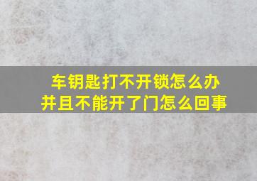 车钥匙打不开锁怎么办并且不能开了门怎么回事