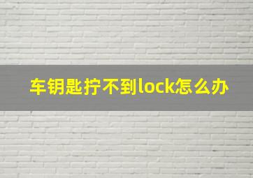 车钥匙拧不到lock怎么办