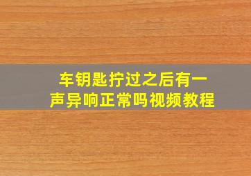 车钥匙拧过之后有一声异响正常吗视频教程