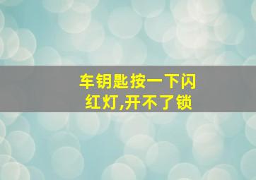 车钥匙按一下闪红灯,开不了锁