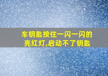 车钥匙按住一闪一闪的亮红灯,启动不了钥匙