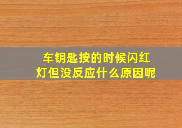 车钥匙按的时候闪红灯但没反应什么原因呢