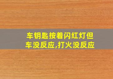 车钥匙按着闪红灯但车没反应,打火没反应