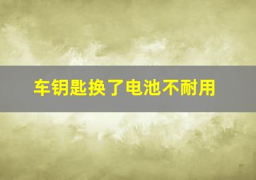 车钥匙换了电池不耐用