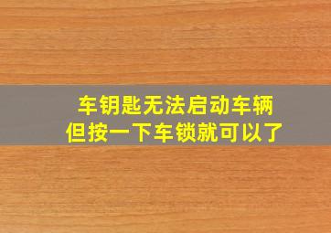 车钥匙无法启动车辆但按一下车锁就可以了