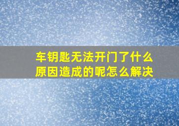 车钥匙无法开门了什么原因造成的呢怎么解决