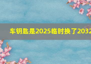 车钥匙是2025临时换了2032