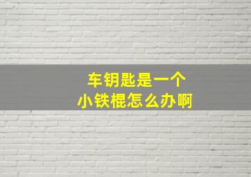 车钥匙是一个小铁棍怎么办啊