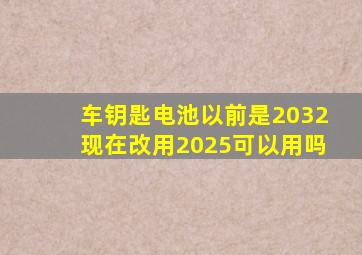 车钥匙电池以前是2032现在改用2025可以用吗