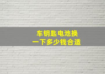 车钥匙电池换一下多少钱合适