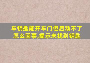 车钥匙能开车门但启动不了怎么回事,提示未找到钥匙