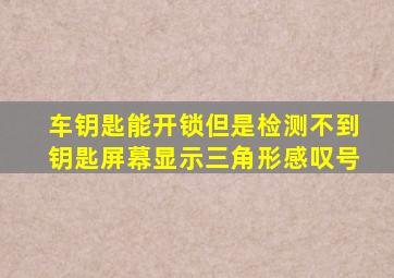 车钥匙能开锁但是检测不到钥匙屏幕显示三角形感叹号