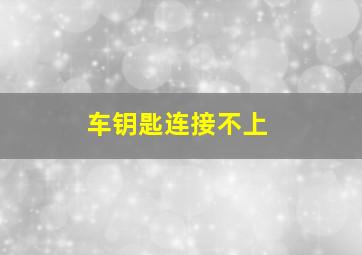 车钥匙连接不上