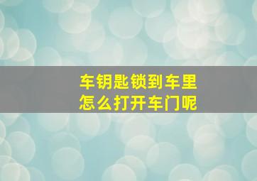 车钥匙锁到车里怎么打开车门呢