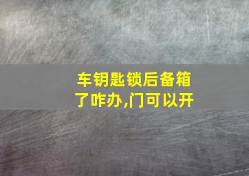 车钥匙锁后备箱了咋办,门可以开