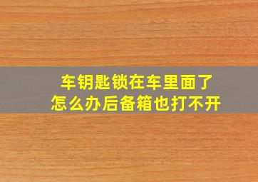 车钥匙锁在车里面了怎么办后备箱也打不开