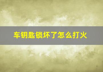 车钥匙锁坏了怎么打火