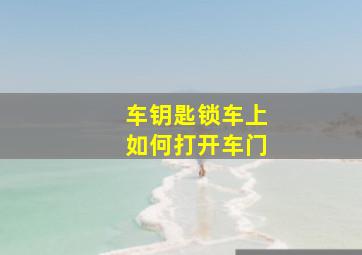 车钥匙锁车上如何打开车门