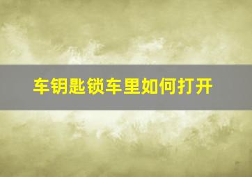 车钥匙锁车里如何打开