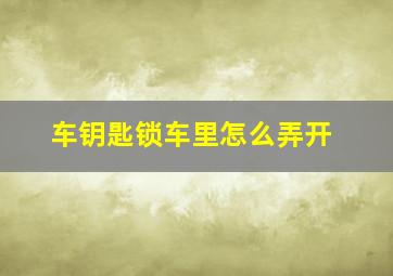 车钥匙锁车里怎么弄开