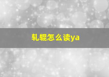 轧辊怎么读ya