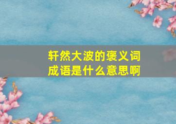 轩然大波的褒义词成语是什么意思啊