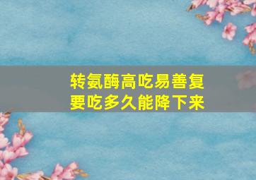 转氨酶高吃易善复要吃多久能降下来