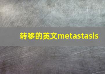 转移的英文metastasis