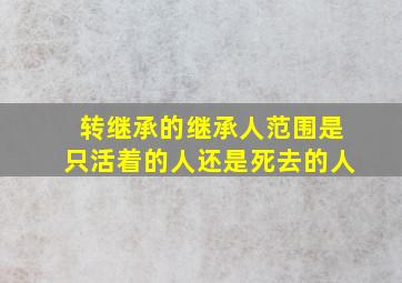 转继承的继承人范围是只活着的人还是死去的人