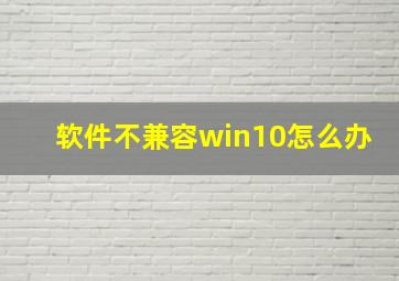 软件不兼容win10怎么办