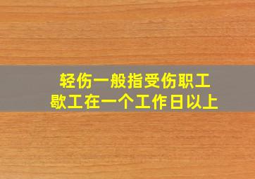 轻伤一般指受伤职工歇工在一个工作日以上