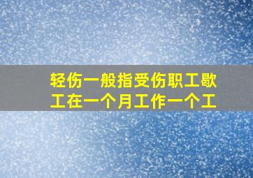 轻伤一般指受伤职工歇工在一个月工作一个工