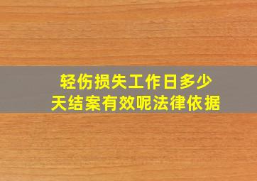 轻伤损失工作日多少天结案有效呢法律依据