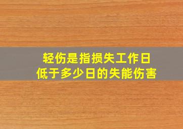 轻伤是指损失工作日低于多少日的失能伤害