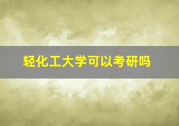 轻化工大学可以考研吗