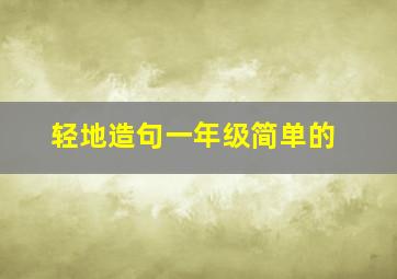 轻地造句一年级简单的