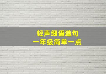 轻声细语造句一年级简单一点