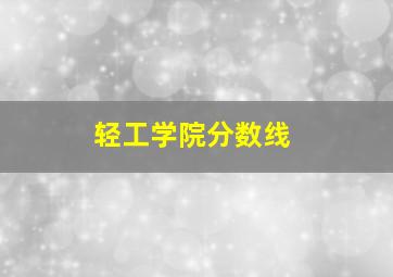 轻工学院分数线