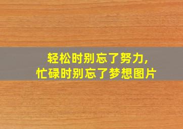 轻松时别忘了努力,忙碌时别忘了梦想图片