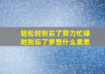 轻松时别忘了努力忙碌时别忘了梦想什么意思