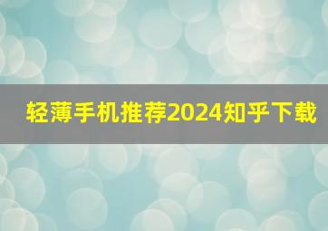 轻薄手机推荐2024知乎下载