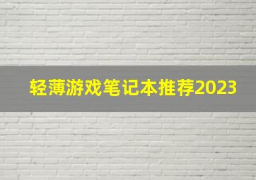 轻薄游戏笔记本推荐2023