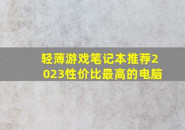 轻薄游戏笔记本推荐2023性价比最高的电脑