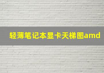 轻薄笔记本显卡天梯图amd