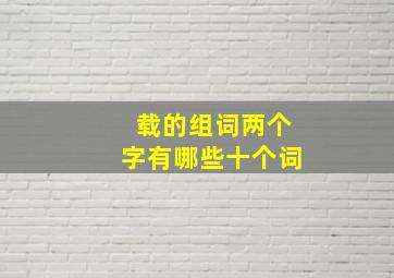 载的组词两个字有哪些十个词