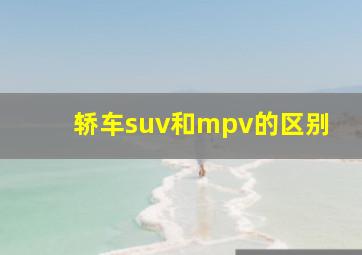 轿车suv和mpv的区别