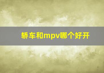 轿车和mpv哪个好开