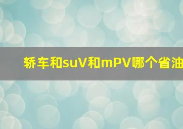 轿车和suV和mPV哪个省油