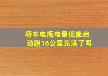 轿车电瓶电量低能启动跑16公里充满了吗