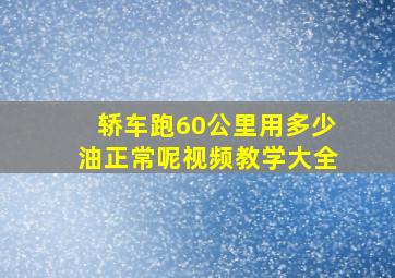 轿车跑60公里用多少油正常呢视频教学大全